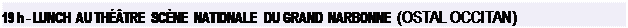 Zone de Texte: 19 h - LUNCH AU THTRE SCNE NATIONALE DU GRAND NARBONNE (OSTAL OCCITAN)